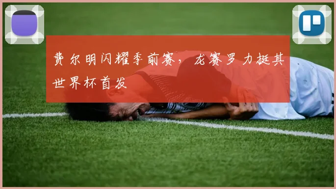 费尔明闪耀季前赛，龙赛罗力挺其世界杯首发