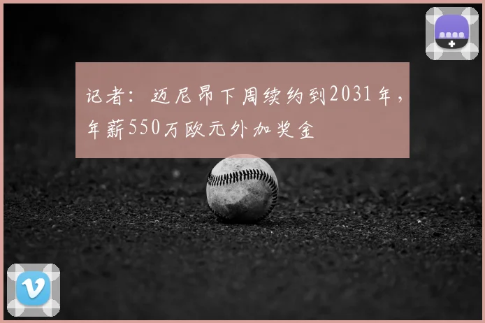 记者：迈尼昂下周续约到2031年，年薪550万欧元外加奖金