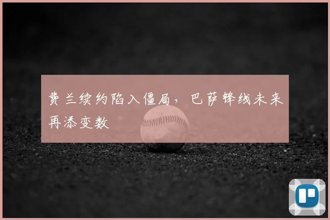 费兰续约陷入僵局,巴萨锋线未来再添变数