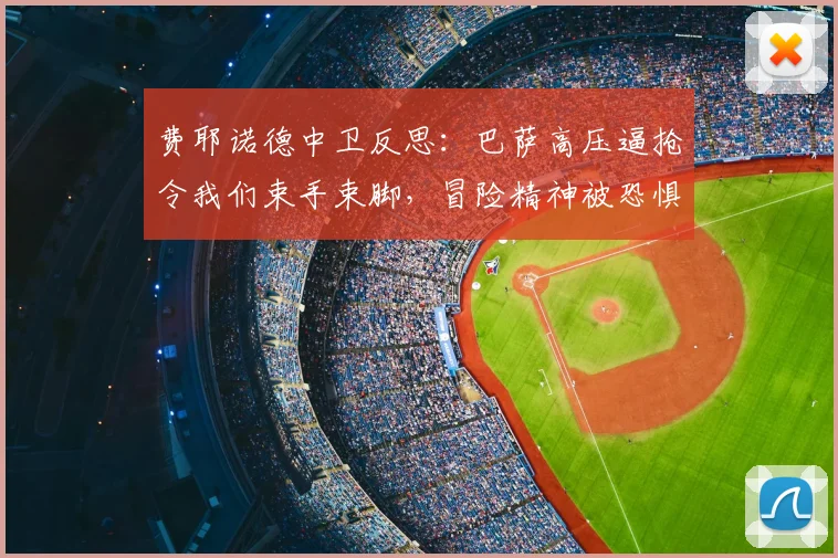 费耶诺德中卫反思:巴萨高压逼抢令我们束手束脚,冒险精神被恐惧吞噬