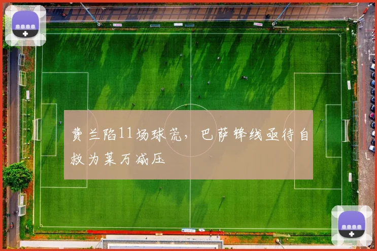 费兰陷11场球荒，巴萨锋线亟待自救为莱万减压