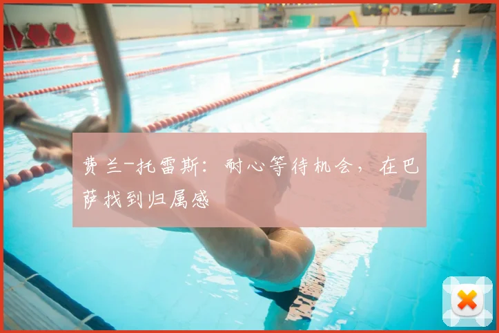 费兰-托雷斯：耐心等待机会，在巴萨找到归属感