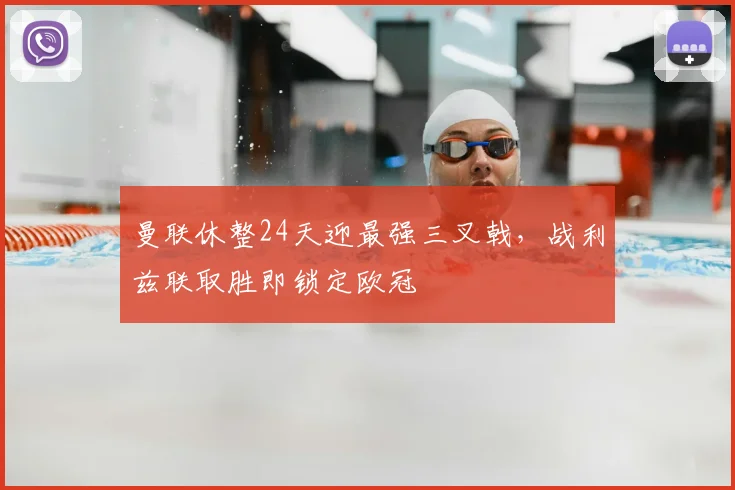 曼联休整24天迎最强三叉戟,战利兹联取胜即锁定欧冠