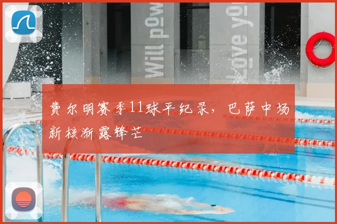 费尔明赛季11球平纪录,巴萨中场新核渐露锋芒