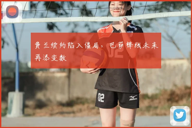 费兰续约陷入僵局,巴萨锋线未来再添变数