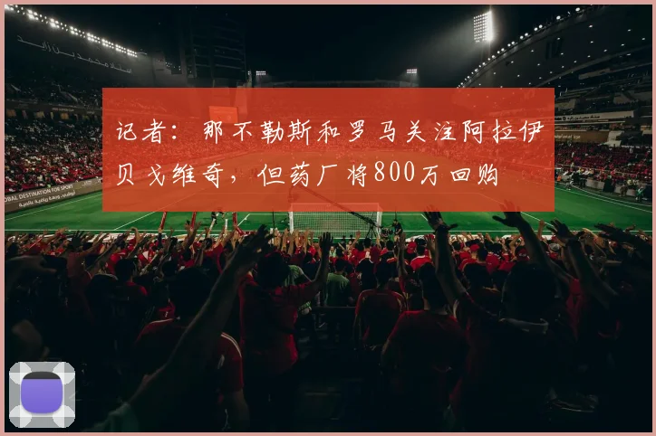 记者：那不勒斯和罗马关注阿拉伊贝戈维奇，但药厂将800万回购