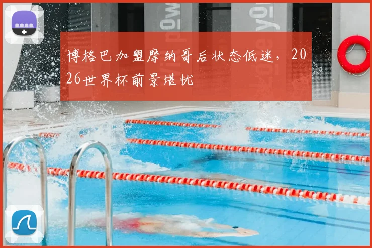 博格巴加盟摩纳哥后状态低迷,2026世界杯前景堪忧
