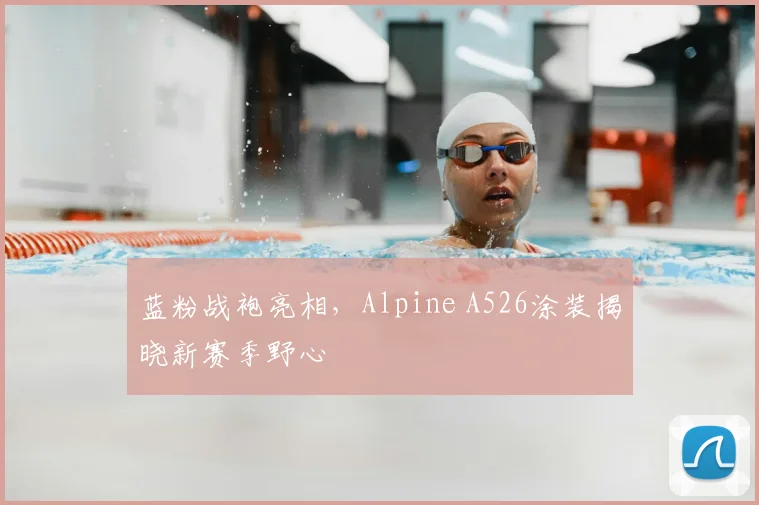 蓝粉战袍亮相,Alpine A526涂装揭晓新赛季野心