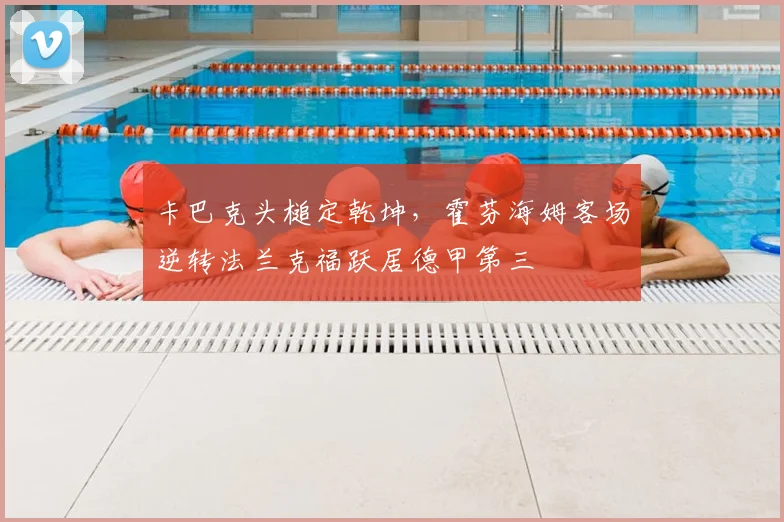 卡巴克头槌定乾坤，霍芬海姆客场逆转法兰克福跃居德甲第三