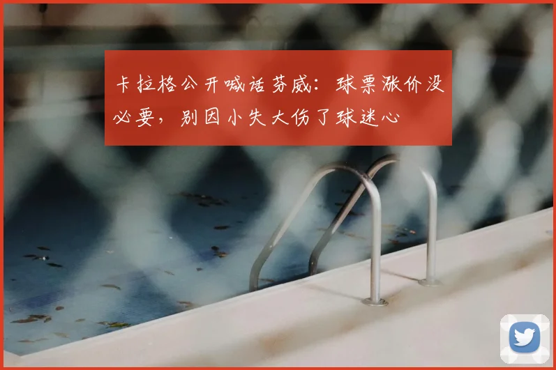 卡拉格公开喊话芬威：球票涨价没必要，别因小失大伤了球迷心