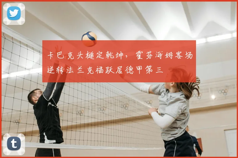 卡巴克头槌定乾坤，霍芬海姆客场逆转法兰克福跃居德甲第三