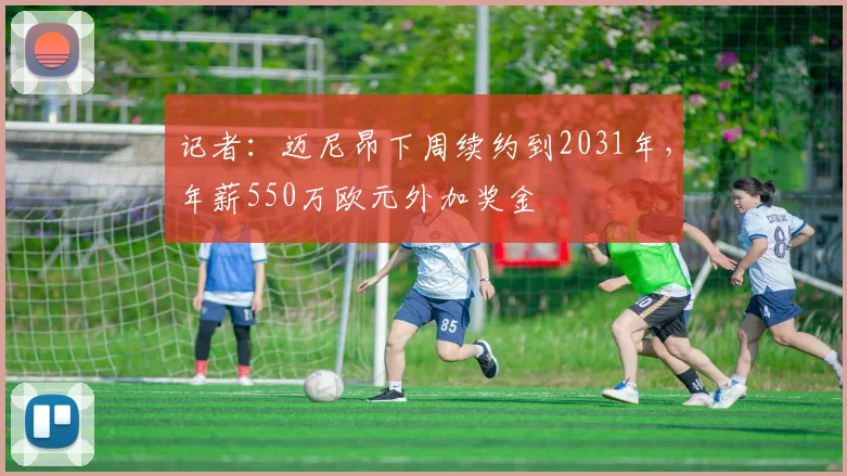 记者：迈尼昂下周续约到2031年，年薪550万欧元外加奖金
